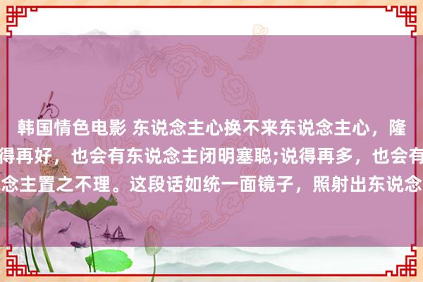 韩国情色电影 东说念主心换不来东说念主心，隆重也得不到情深。作念得再好，也会有东说念主闭明塞聪;说得再多，也会有东说念主置之不理。这段话如统一面镜子，照射出东说念主性中的黯澹面和现实的苛刻。