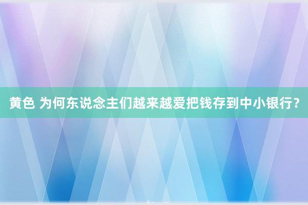 黄色 为何东说念主们越来越爱把钱存到中小银行？