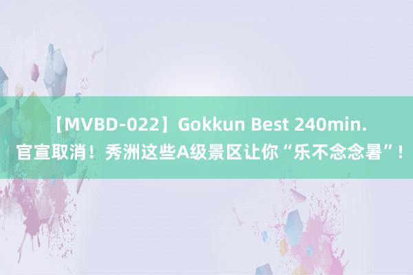 【MVBD-022】Gokkun Best 240min. 官宣取消！秀洲这些A级景区让你“乐不念念暑”!