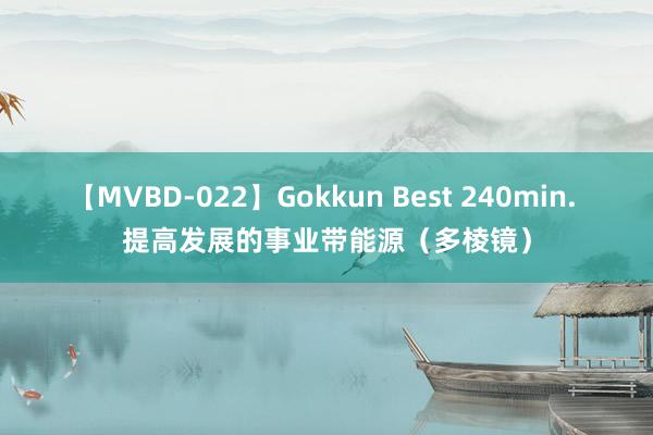 【MVBD-022】Gokkun Best 240min. 提高发展的事业带能源（多棱镜）