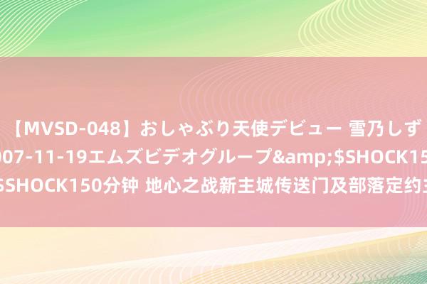 【MVSD-048】おしゃぶり天使デビュー 雪乃しずく</a>2007-11-19エムズビデオグループ&$SHOCK150分钟 地心之战新主城传送门及部落定约主城新增传送门预览