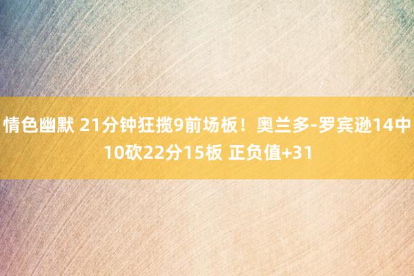 情色幽默 21分钟狂揽9前场板！奥兰多-罗宾逊14中10砍22分15板 正负值+31