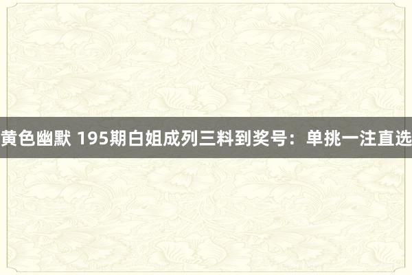 黄色幽默 195期白姐成列三料到奖号：单挑一注直选