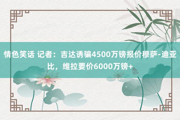 情色笑话 记者：吉达诱骗4500万镑报价穆萨-迪亚比，维拉要价6000万镑+