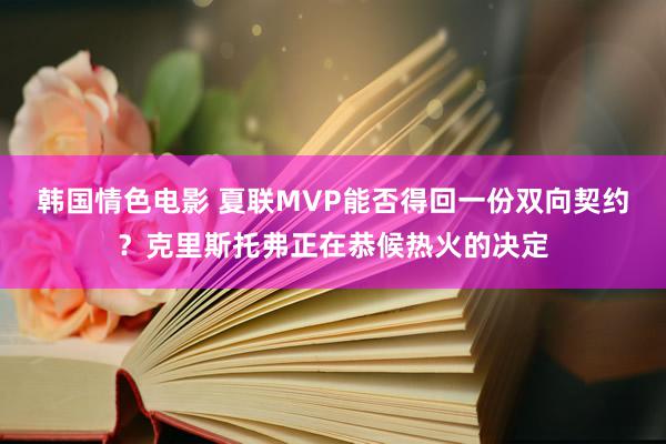 韩国情色电影 夏联MVP能否得回一份双向契约？克里斯托弗正在恭候热火的决定