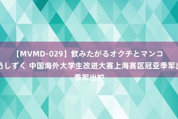 【MVMD-029】飲みたがるオクチとマンコ 雪乃しずく 中国海外大学生改进大赛上海赛区冠亚季军出炉