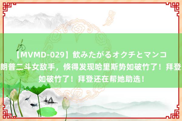 【MVMD-029】飲みたがるオクチとマンコ 雪乃しずく 特朗普二斗女敌手，倏得发现哈里斯势如破竹了！拜登还在帮她助选！