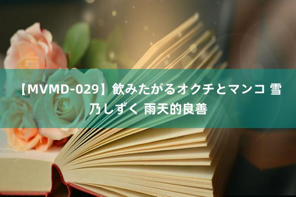 【MVMD-029】飲みたがるオクチとマンコ 雪乃しずく 雨天的良善