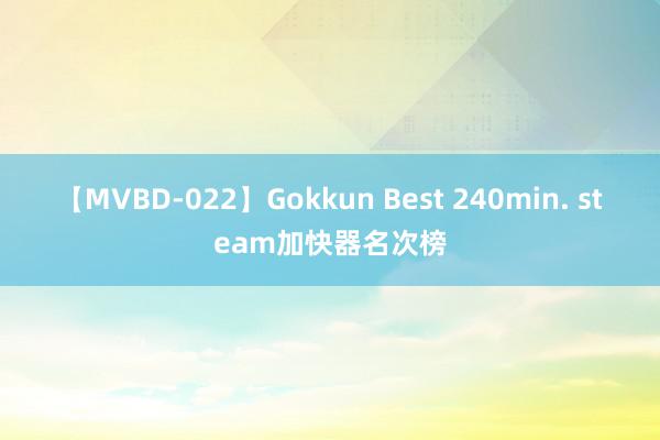 【MVBD-022】Gokkun Best 240min. steam加快器名次榜