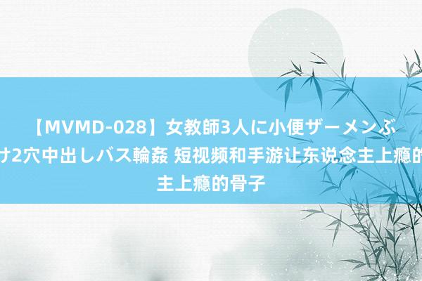 【MVMD-028】女教師3人に小便ザーメンぶっかけ2穴中出しバス輪姦 短视频和手游让东说念主上瘾的骨子