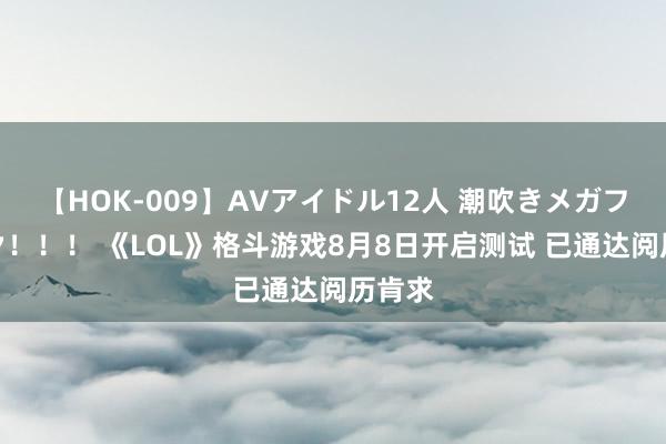 【HOK-009】AVアイドル12人 潮吹きメガファック！！！ 《LOL》格斗游戏8月8日开启测试 已通达阅历肯求