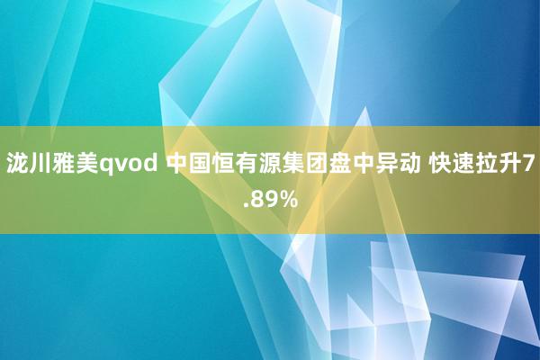 泷川雅美qvod 中国恒有源集团盘中异动 快速拉升7.89%