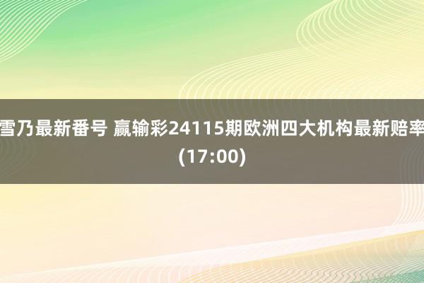 雪乃最新番号 赢输彩24115期欧洲四大机构最新赔率(17:00)