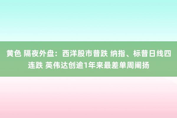 黄色 隔夜外盘：西洋股市普跌 纳指、标普日线四连跌 英伟达创逾1年来最差单周阐扬