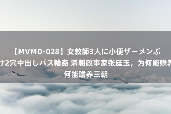 【MVMD-028】女教師3人に小便ザーメンぶっかけ2穴中出しバス輪姦 清朝政事家张廷玉，为何能赡养三朝