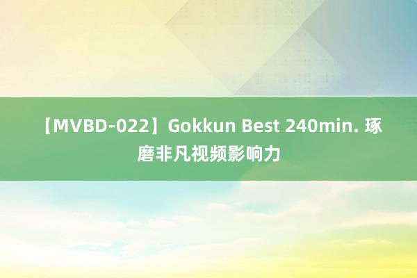 【MVBD-022】Gokkun Best 240min. 琢磨非凡视频影响力