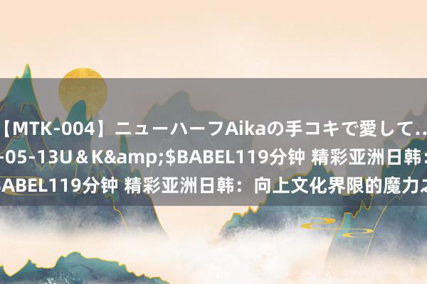 【MTK-004】ニューハーフAikaの手コキで愛して…。</a>2010-05-13U＆K&$BABEL119分钟 精彩亚洲日韩：向上文化界限的魔力之旅