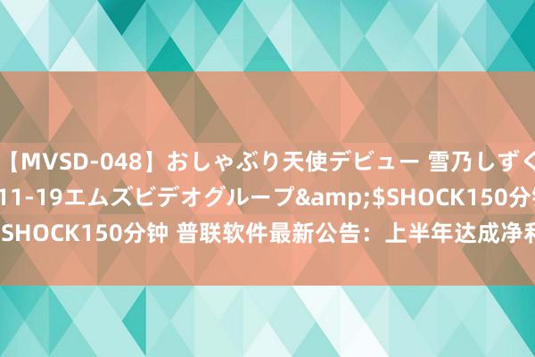 【MVSD-048】おしゃぶり天使デビュー 雪乃しずく</a>2007-11-19エムズビデオグループ&$SHOCK150分钟 普联软件最新公告：上半年达成净利润1339.1万元