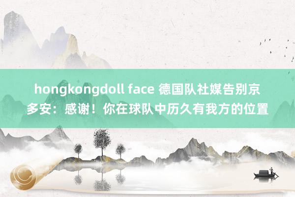 hongkongdoll face 德国队社媒告别京多安：感谢！你在球队中历久有我方的位置