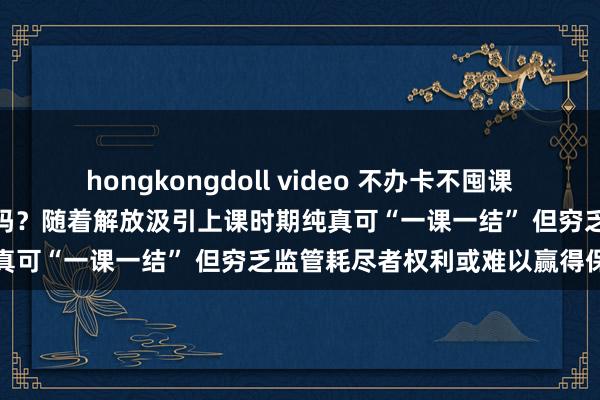 hongkongdoll video 不办卡不囤课 你会随着“解放汲引”健身吗？随着解放汲引上课时期纯真可“一课一结” 但穷乏监管耗尽者权利或难以赢得保险