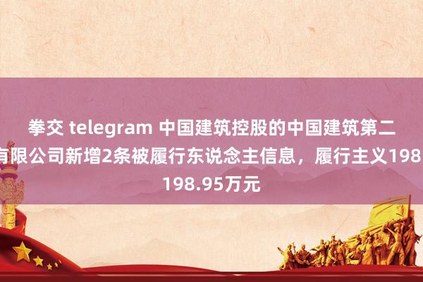 拳交 telegram 中国建筑控股的中国建筑第二工程局有限公司新增2条被履行东说念主信息，履行主义198.95万元