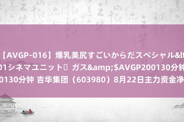 【AVGP-016】爆乳美尻すごいからだスペシャル</a>2007-12-01シネマユニット・ガス&$AVGP200130分钟 吉华集团（603980）8月22日主力资金净卖出216.49万元