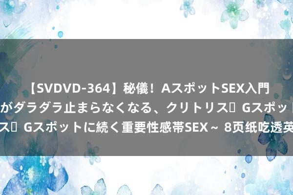 【SVDVD-364】秘儀！AスポットSEX入門 ～刺激した瞬間から愛液がダラダラ止まらなくなる、クリトリス・Gスポットに続く重要性感帯SEX～ 8页纸吃透英语语法体系