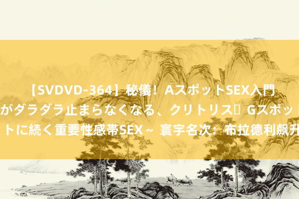 【SVDVD-364】秘儀！AスポットSEX入門 ～刺激した瞬間から愛液がダラダラ止まらなくなる、クリトリス・Gスポットに続く重要性感帯SEX～ 寰宇名次：布拉德利飙升到11位 拉克鲁瓦135位